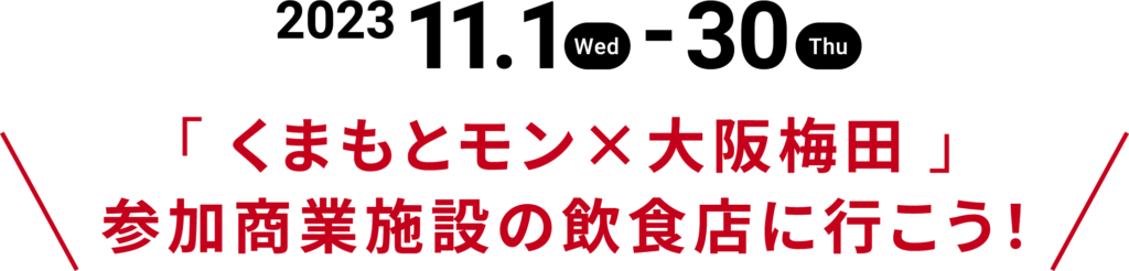 2023年11月1日から30日
「くまもとモン×大阪梅田」参加商業施設の飲食店に行こう！